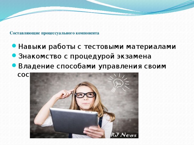   Составляющие процессуального компонента   Навыки работы с тестовыми материалами Знакомство с процедурой экзамена Владение способами управления своим состоянием 