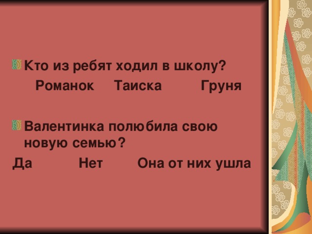 Кто из ребят ходил в школу?  Романок Таиска Груня  Валентинка полюбила свою новую семью? Да Нет Она от них ушла 