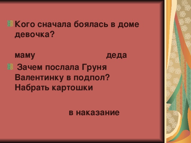 Кого сначала боялась в доме девочка?   маму                              деда  Зачем послала Груня Валентинку в подпол?  Набрать картошки        в наказание 