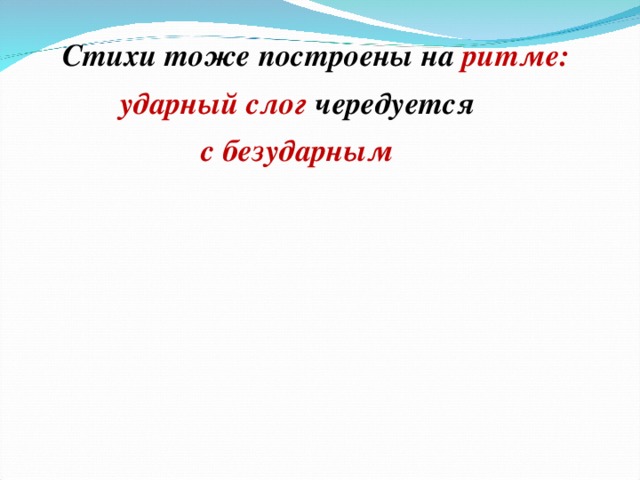   Стихи тоже построены на ритме:  ударный слог чередуется  с безударным   