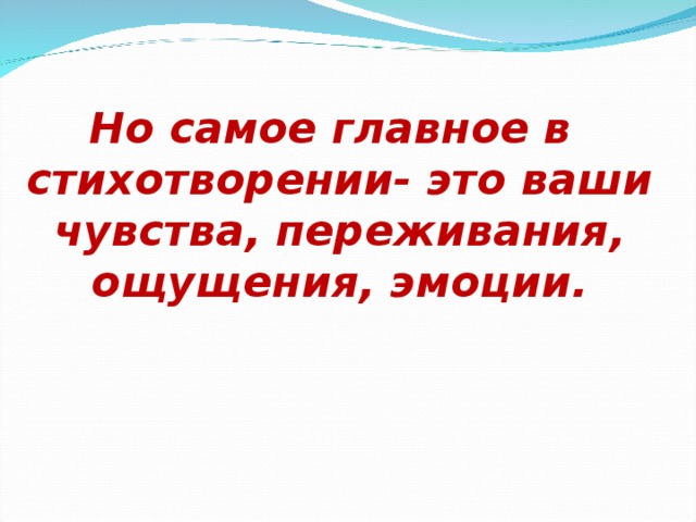 Но самое главное в стихотворении- это ваши чувства, переживания, ощущения, эмоции.   