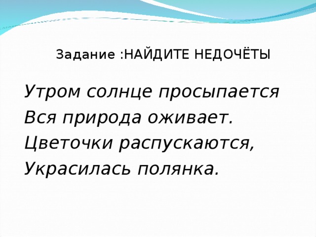 Задание :НАЙДИТЕ НЕДОЧЁТЫ Утром солнце просыпается Вся природа оживает. Цветочки распускаются, Украсилась полянка.  