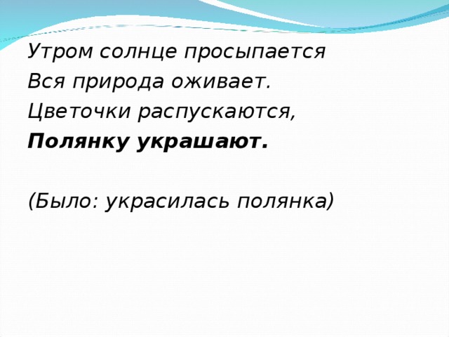 Утром солнце просыпается Вся природа оживает. Цветочки распускаются, Полянку украшают.  (Было: украсилась полянка)  
