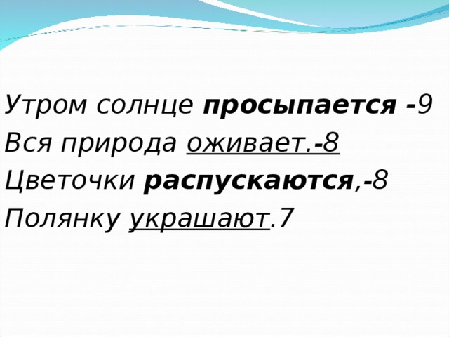 Утром солнце просыпается - 9 Вся природа оживает.-8 Цветочки распускаются ,-8 Полянку украшают .7  