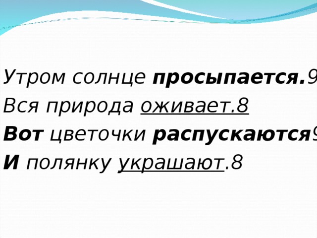 Утром солнце просыпается. 9 Вся природа оживает.8 Вот цветочки распускаются 9 И полянку украшают .8  