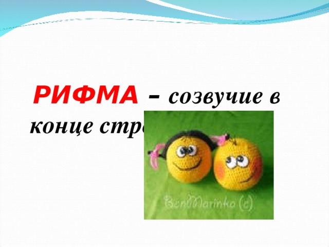   РИФМА – созвучие в конце строки   