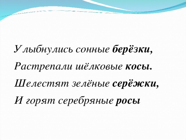 Улыбнулись сонные берёзки, Растрепали шёлковые косы. Шелестят зелёные серёжки, И горят серебряные росы 