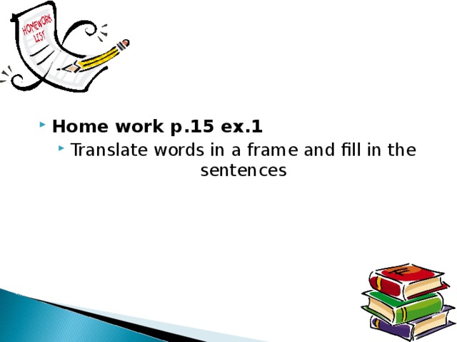 Home work p.15 ex.1 Translate words in a frame and fill in the sentences 