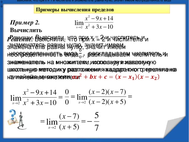 Методика вычисления пределов в точке Если же функция в точке х = а не существует, в знаменателе дроби ноль, то вычисляем значение числителя в этой точке.  1.   2.   3.     