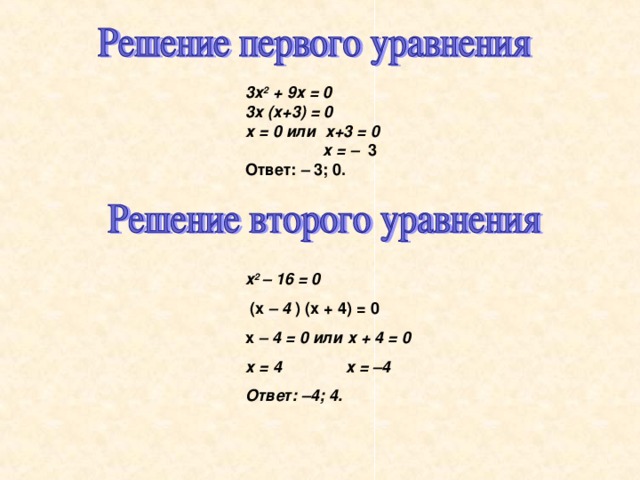 3х 2 + 9х = 0 3х (х+3) = 0 х = 0 или х+3 = 0    х = – 3 Ответ: – 3; 0.  х 2 – 16 = 0  (х – 4 ) (х + 4) = 0 х – 4 = 0 или х + 4 = 0 х = 4  х = –4 Ответ: –4; 4. 