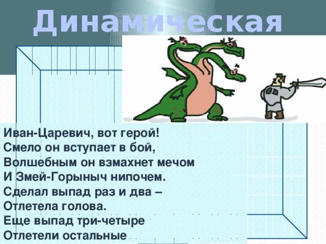 Динамическая пауза Иван-Царевич, вот герой! Смело он вступает в бой, Волшебным он взмахнет мечом И Змей-Горыныч нипочем. Сделал выпад раз и два – Отлетела голова. Еще выпад три-четыре Отлетели остальные 