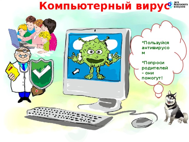 Компьютерный вирус   *Пользуйся антивирусом  *Попроси родителей – они помогут! 7
