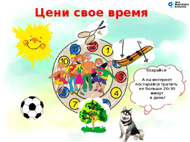 Цени свое время Старайся больше времени проводить  со своими родителями и близкими людьми!  А на интернет постарайся тратить не больше 20-30 минут  в день!