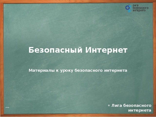 Безопасный Интернет Материалы  к уроку безопасного интернета ©  Лига безопасного интернета v.0.99
