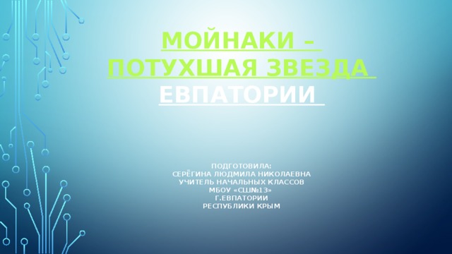 Мойнаки  –    потухшая звезда Евпатории    Подготовила:  Серёгина Людмила николаевна  учитель начальных классов  МБОУ «СШ№13»  г.Евпатории  Республики Крым   