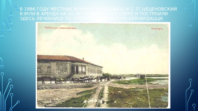 в 1886 году местные врачи С. И. Ходжаш и С. П. Цеценовский взяли в аренду на 40 лет Мойнакское озеро и построили здесь лечебницу по проекту архитектора Бернардацци. 