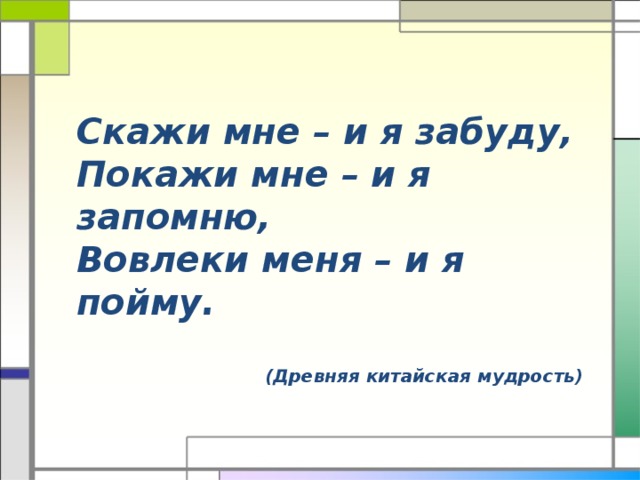 Расскажи мне и я забуду покажи. Китайская мудрость скажи мне и я забуду покажи мне и я запомню. Скажи я забуду покажи я запомню. Скажи мне я забуду покажи мне я запомню вовлеки меня я пойму. Высказывание расскажи и я забуду покажи и я запомню.