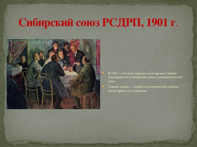 Сибирский союз РСДРП, 1901 г . В 1901 г. в Томске марксистские кружки Сибири объединяются в Сибирский социал-демократический союз. Главная задача — борьба за политическую свободу пролетариата, за социализм. 