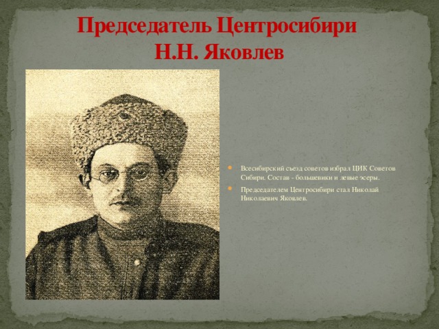 Председатель Центросибири  Н.Н. Яковлев Всесибирский съезд советов избрал ЦИК Советов Сибири. Состав - большевики и левые эсеры. Председателем Центросибири стал Николай Николаевич Яковлев. 