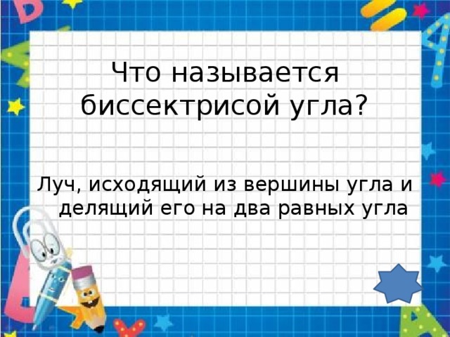 Что называется биссектрисой угла? Луч, исходящий из вершины угла и делящий его на два равных угла 