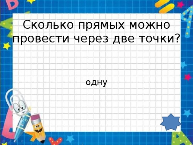 Сколько прямых можно провести через две точки? одну 