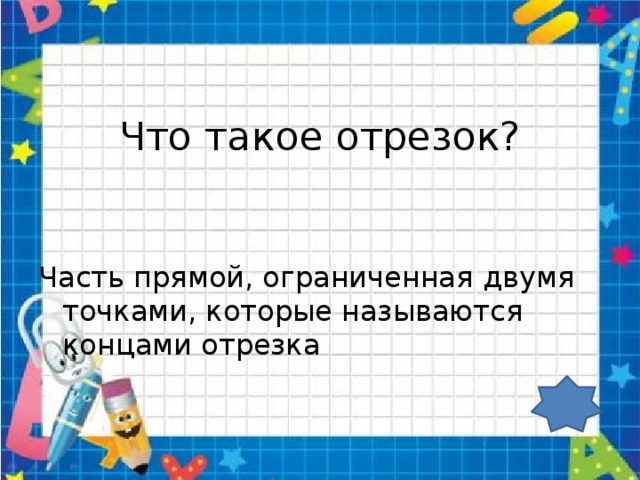 Что такое отрезок? Часть прямой, ограниченная двумя точками, которые называются концами отрезка 