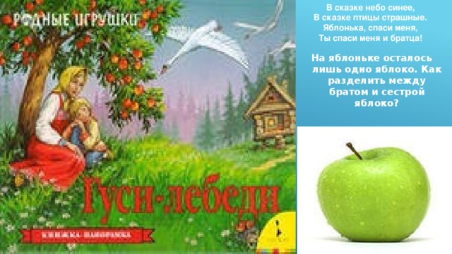 В сказке небо синее,  В сказке птицы страшные.  Яблонька, спаси меня,  Ты спаси меня и братца! На яблоньке осталось лишь одно яблоко. Как разделить между братом и сестрой яблоко? 