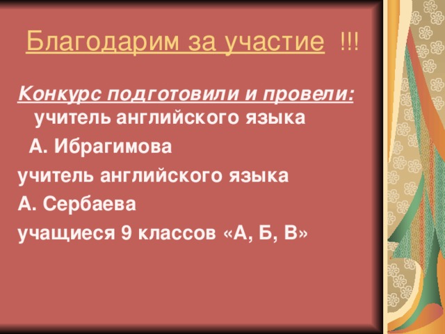 Благодарим за участие !!! Конкурс подготовили и провели:  учитель  английского языка  А. Ибрагимова учитель  английского языка А. Сербаева учащиеся 9 классов «А, Б, В»  