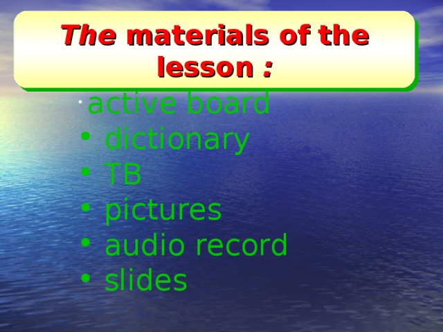 The materials of the lesson  :  active board  dictionary  TB  pictures  audio record  slides 