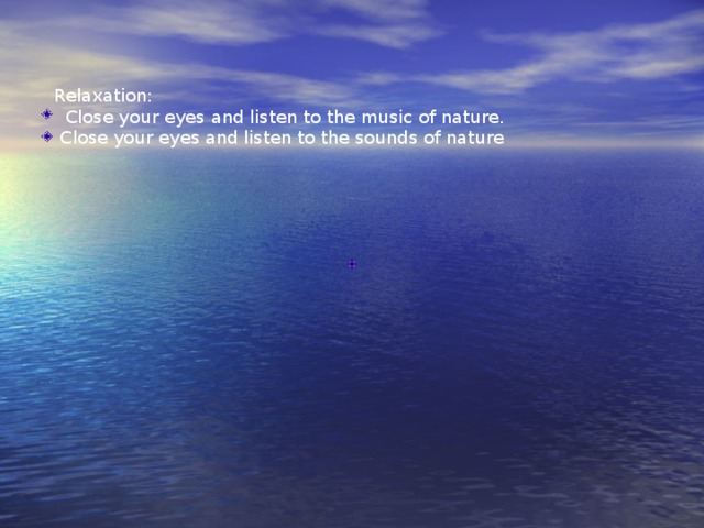 Relaxation:  Close your eyes and listen to the music of nature.  Close your eyes and listen to the sounds of nature 