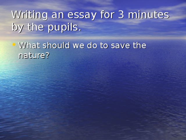 Writing an essay for 3 minutes by the pupils. What should we do to save the nature? 