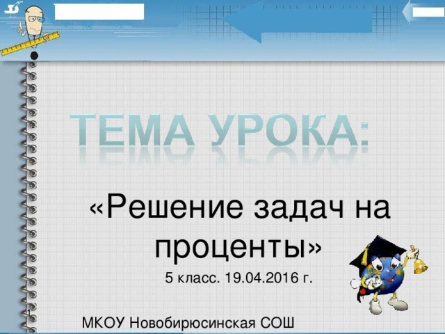 «Решение задач на проценты» 5 класс. 19.04.2016 г. МКОУ Новобирюсинская СОШ  1 