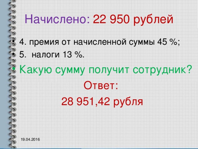 Начислено:  22 950 рублей 4. премия от начисленной суммы 45 %; 5. налоги 13 %. Какую сумму получит сотрудник? Ответ: 28 951,42 рубля 1 19.04.2016 