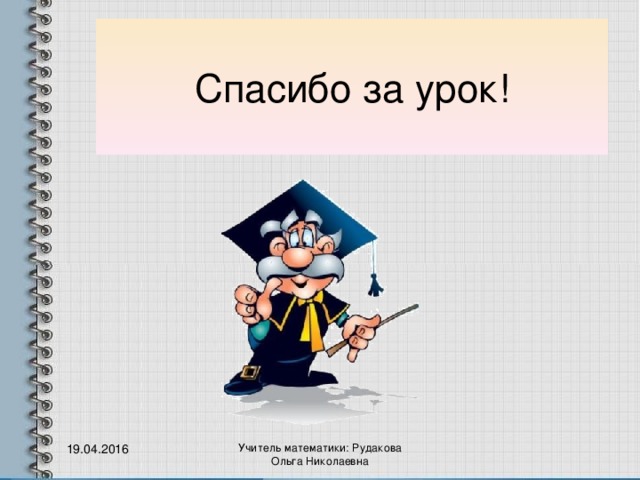 Спасибо за урок!  19.04.2016 Учитель математики: Рудакова Ольга Николаевна 