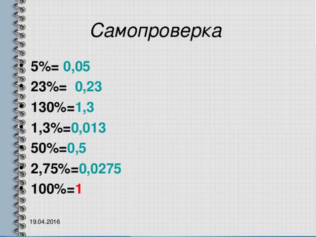 Самопроверка 5%= 0,05 23%= 0,23 130%= 1,3 1,3%= 0,013 50%= 0,5 2,75%= 0,0275 100%= 1   19.04.2016 