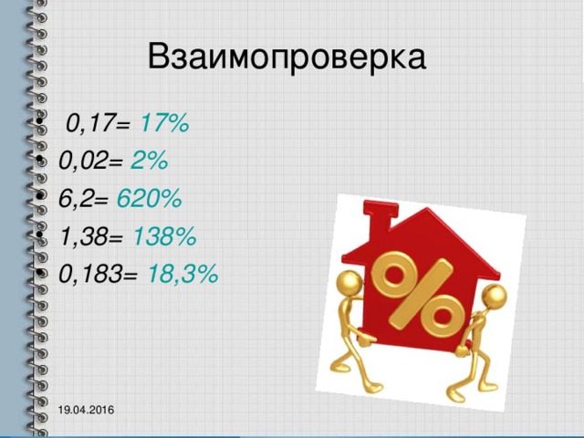 Взаимопроверка  0,17= 17% 0,02= 2% 6,2= 620% 1,38= 138% 0,183= 18,3%   19.04.2016 