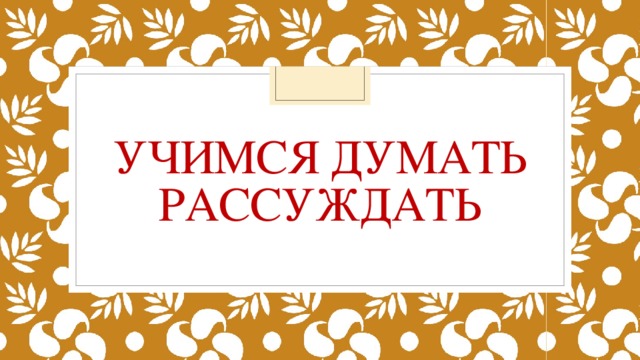 Учимся думать рассуждать