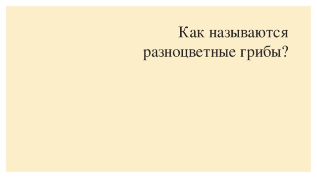 Как называются  разноцветные грибы?