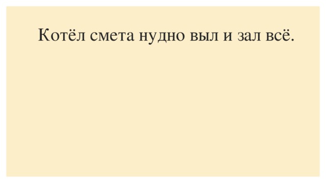 Котёл смета нудно выл и зал всё.