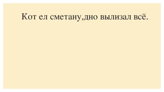 Кот ел сметану,дно вылизал всё.