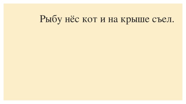 Рыбу нёс кот и на крыше съел.