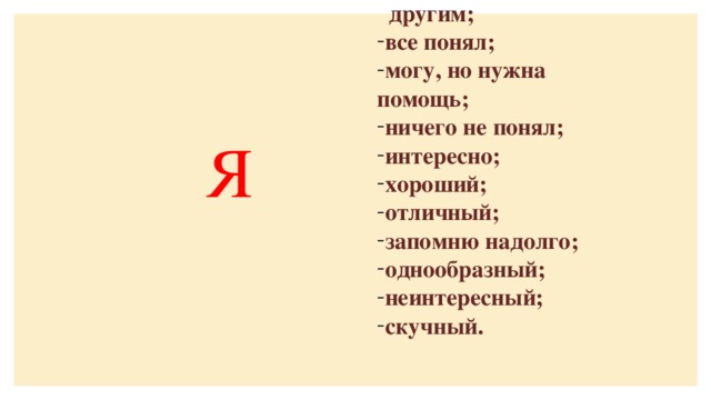 все понял, могу помочь другим; все понял; могу, но нужна помощь; ничего не понял; интересно; хороший; отличный; запомню надолго; однообразный; неинтересный; скучный.