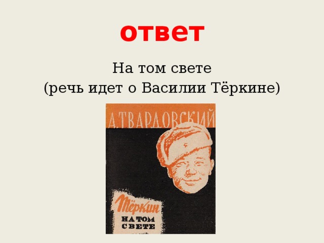 ответ На том свете (речь идет о Василии Тёркине) 