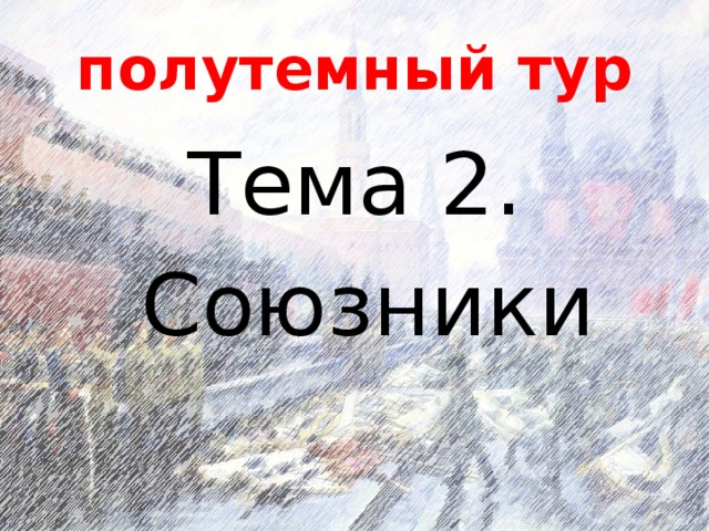 полутемный тур Тема 2.  Союзники 