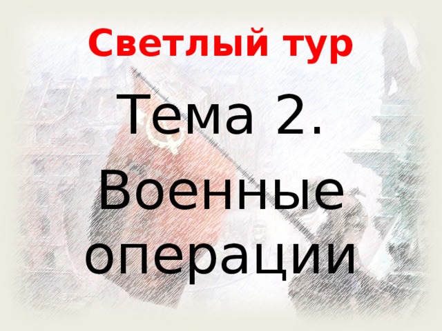 Светлый тур Тема 2. Военные операции 