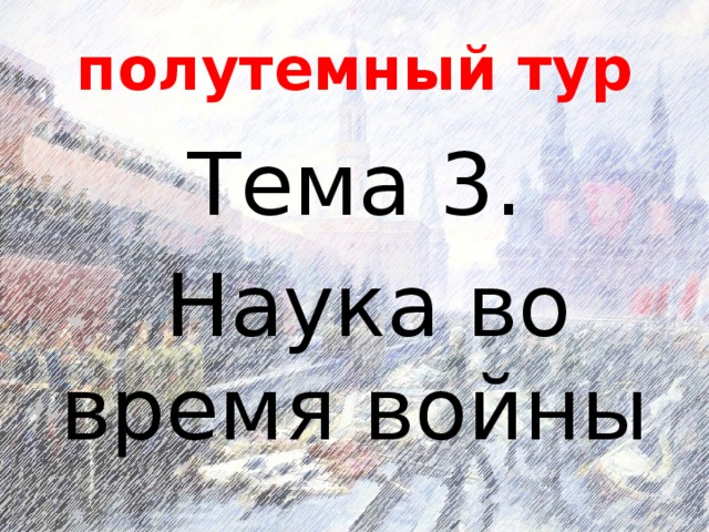 полутемный тур Тема 3.  Наука во время войны 