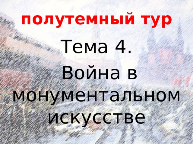 полутемный тур Тема 4.  Война в монументальном искусстве 