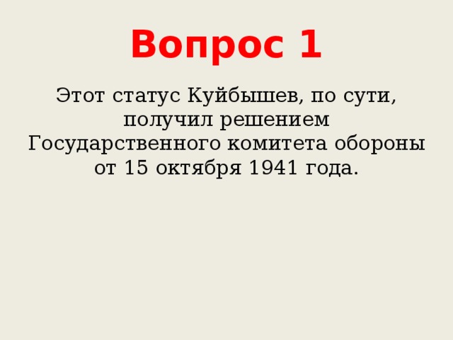 Вопрос 1 Этот статус Куйбышев, по сути, получил решением Государственного комитета обороны от 15 октября 1941 года. 