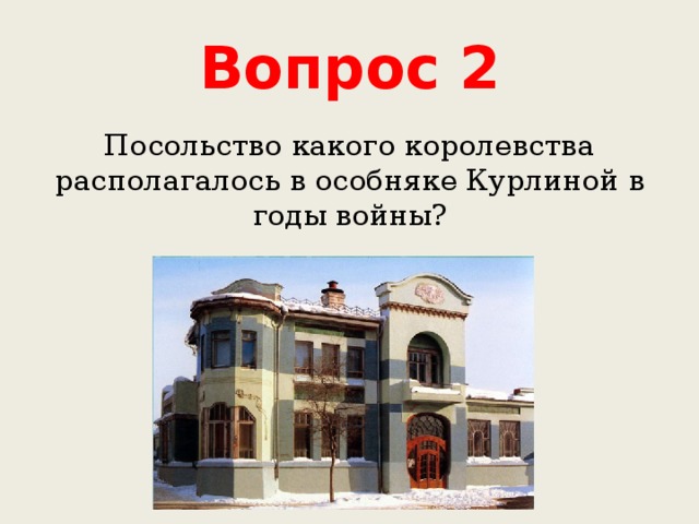 Вопрос 2 Посольство какого королевства располагалось в особняке Курлиной в годы войны? 