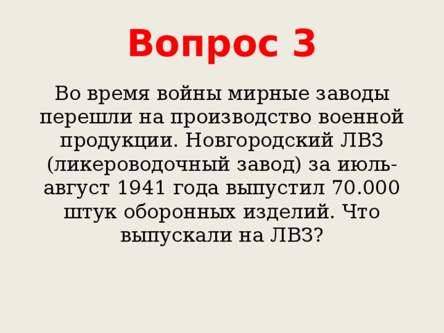 Вопрос 3 Во время войны мирные заводы перешли на производство военной продукции. Новгородский ЛВЗ (ликероводочный завод) за июль-август 1941 года выпустил 70.000 штук оборонных изделий. Что выпускали на ЛВЗ? 